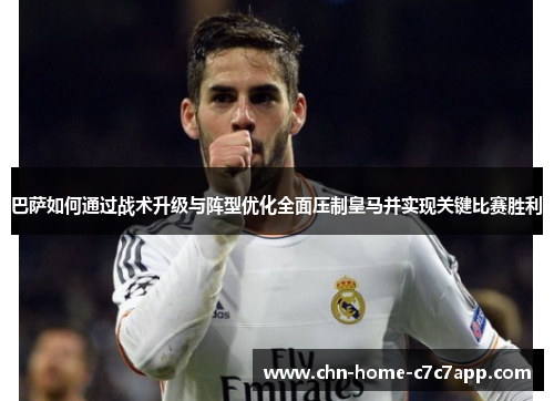 巴萨如何通过战术升级与阵型优化全面压制皇马并实现关键比赛胜利