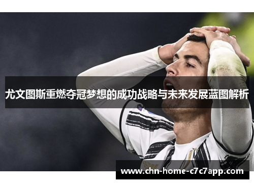 尤文图斯重燃夺冠梦想的成功战略与未来发展蓝图解析