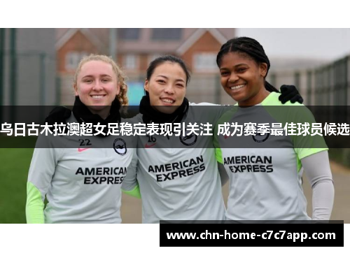 乌日古木拉澳超女足稳定表现引关注 成为赛季最佳球员候选