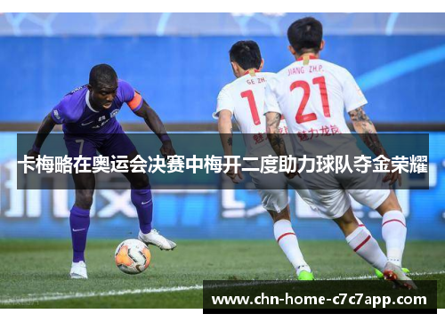卡梅略在奥运会决赛中梅开二度助力球队夺金荣耀 卡梅略在奥运会决赛中梅开二度助力球队夺金荣耀
